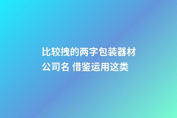 比较拽的两字包装器材公司名 借鉴运用这类-第1张-公司起名-玄机派